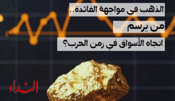 الذهب في مواجهة الفائدة... من يرسم اتجاه الأسواق في زمن الحرب؟